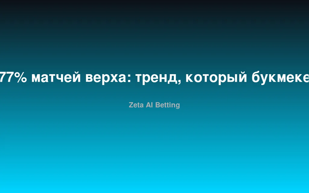 77% матчей верха: тренд, который букмекеры пересчитали